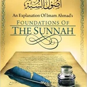 AN EXPLANATION OF IMAM AHMAD'S FOUNDATIONS OF THE SUNNAH