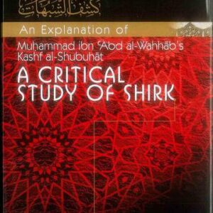 An Explanation of Muhammad ibn Abd al-Wahhab's Kash al-Shubuhat : A Critical Study of Shirk